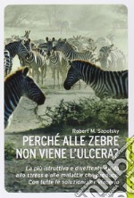 Perché alle zebre non viene l'ulcera? La più istruttiva e divertente guida allo stress e alle malattie che produce. Con tutte le soluzioni per vincerlo libro