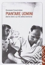 Piantare uomini. Danilo Dolci sul filo della memoria libro