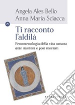 Ti racconto l'aldilà. Fenomenologia della vita umana «ante mortem e post mortem» libro