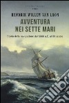 Avventura nei sette mari. Storia della navigazione dal 5000 a. C. al XX secolo libro di Van Loon Hendrik Willem