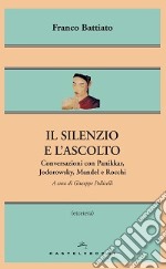 Il silenzio e l'ascolto. Conversazioni con Panikkar, Jodorowsky, Mandel e Rocchi libro