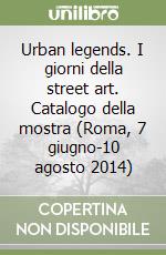 Urban legends. I giorni della street art. Catalogo della mostra (Roma, 7 giugno-10 agosto 2014)