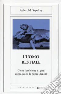 L'uomo bestiale. Come l'ambiente e i geni costruiscono la nostra identità