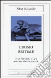 L'uomo bestiale. Come l'ambiente e i geni costruiscono la nostra identità libro di Sapolsky Robert M.