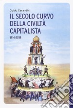 Il secolo curvo della civiltà capitalista (1914-2014) libro