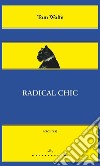 Radical Chic. Il fascino irresistibile dei rivoluzionari da salotto libro