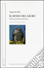 Il senso del sacro. Dall'arcaicità alla desacralizzazione libro