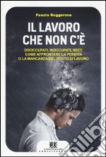 Il lavoro che non c'è. Disoccupati, inoccupati, neet: come affrontare la perdita o la mancanza del posto di lavoro