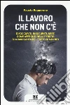 Il lavoro che non c'è. Disoccupati, inoccupati, neet: come affrontare la perdita o la mancanza del posto di lavoro libro