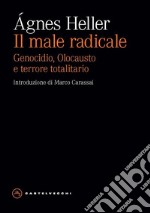 Il male radicale. Genocidio, Olocausto e terrore totalitario libro