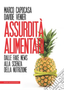 Assurdit� alimentari. Dalle fake news alla scienza della nutrizione