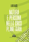 Natura e persona nella crisi planetaria libro di Alici Luigi