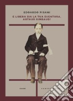 E libera sia la tua sventura, Arthur Rimbaud!