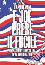 E Joe prese il fucile. Cronache dell'Impero USA in via di liquefazione libro