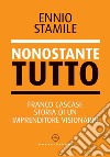 Nonostante tutto. Franco Cascasi: storia di un imprenditore visionario libro