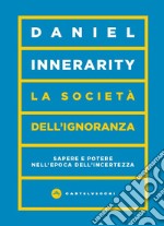 La società dell'ignoranza. Sapere e potere nell'epoca dell'incertezza libro