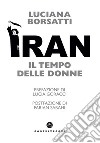 Iran. Il tempo delle donne libro di Borsatti Luciana