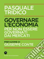 Governare l'economia. Per non essere governati dai mercati libro