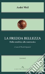 La fredda bellezza. Dalla metafisica alla matematica libro