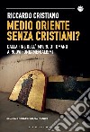 Medio Oriente senza cristiani? Dalla fine dell'impero Ottomano ai nuovi fondamentalismi libro