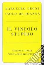 Il vincolo stupido. Europa e Italia nella crisi dell'euro libro