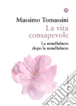 La vita consapevole. La mindfulness dopo la mindfulness libro