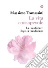 La vita consapevole. La mindfulness dopo la mindfulness libro