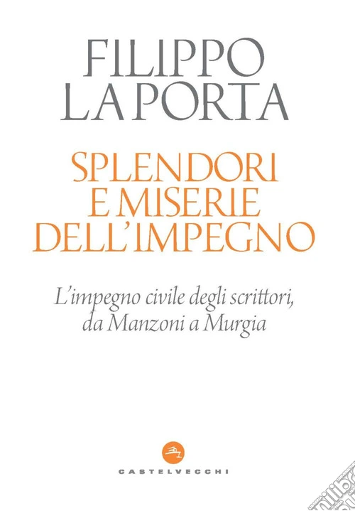 Splendori e miserie dell'impegno. L'impegno civile degli scrittori, da Manzoni a Murgia