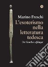 L'esoterismo nella letteratura tedesca. Da Goethe a Jünger libro di Freschi Marino