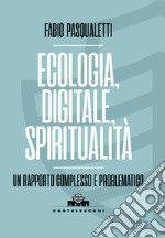 Ecologia, digitale, spiritualità. Un rapporto complesso e problematico libro