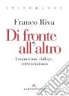 Di fronte all'altro. Umanesimo, dialogo, esistenzialismo libro