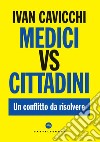 Medici vs cittadini. Un conflitto da risolvere libro di Cavicchi Ivan