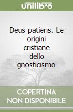 Deus patiens. Le origini cristiane dello gnosticismo libro