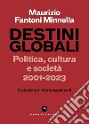 Destini globali. Politica, cultura e società 2001-2023 libro di Fantoni Minnella Maurizio