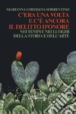 C'era una volta e c'è ancora il delitto d'onore. Nei tempi e nei luoghi della storia e dell'arte