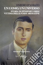 Un uomo, un universo. Storia di Epimenio Liberi vittima delle Fosse Ardeatine libro