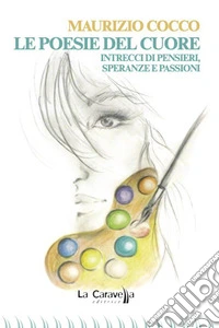 Le poesie del cuore. Intrecci di pensieri, speranze e passioni libro