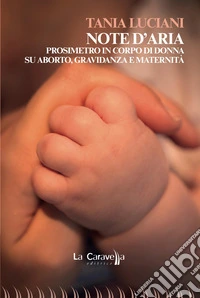 Note d'aria. Prosimetro in corpo di donna su aborto, gravidanza e maternità libro