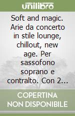 Soft and magic. Arie da concerto in stile lounge, chillout, new age. Per sassofono soprano e contralto. Con 2 CD Audio