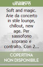 Soft and magic. Arie da concerto in stile lounge, chillout, new age. Per sassofono soprano e contralto. Con 2 CD Audio libro