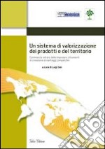 Un sistema di valorizzazione dei prodotti e del territorio. Commercio estero delle imprese e strumenti di creazione di vantaggi competitivi libro