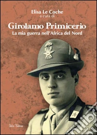 Girolamo Primicerio. La mia guerra nell'Africa del Nord libro