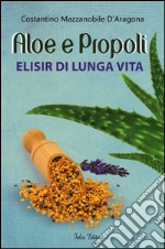 Aloe e propoli. Elisir di lunga vita libro