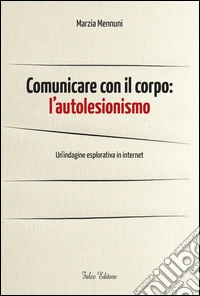 Comunicare con il corpo. L'autolesionismo. Un'indagine esplorativa in internet libro