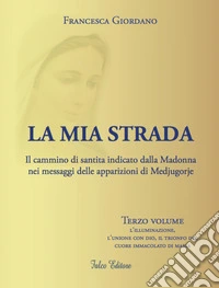 La mia strada. Il cammino di santità indicato dalla Madonna nei messaggi delle apparizioni di Medjugorje. Vol. 3: L' illuminazione, l'unione con Dio, il trionfo del cuore immacolato di Maria libro