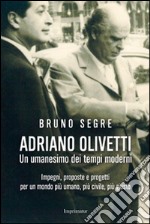 Adriano Olivetti. Un umanesimo dei tempi moderni. Impegni, proposte e progetti per un mondo più umano, più civile, più giusto libro