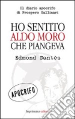 Ho sentito Aldo Moro che piangeva. Il diario apocrifo di Prospero Gallinari libro