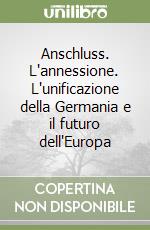 Anschluss. L'annessione. L'unificazione della Germania e il futuro dell'Europa libro