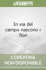 In via del campo nascono i fiori libro