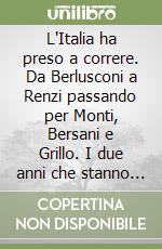 L'Italia ha preso a correre. Da Berlusconi a Renzi passando per Monti, Bersani e Grillo. I due anni che stanno cambiando il paese